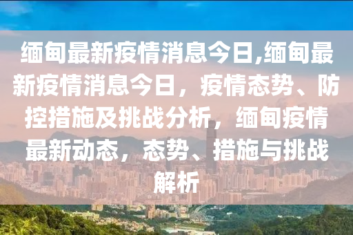 今日关注，缅甸疫情最新通告全面解析